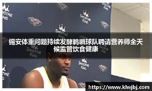 锡安体重问题持续发酵鹈鹕球队聘请营养师全天候监管饮食健康