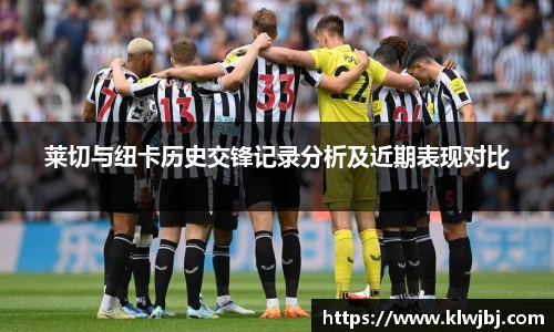 莱切与纽卡历史交锋记录分析及近期表现对比